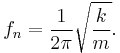 
f_n    =   {1\over {2 \pi}} \sqrt{k \over m}. \!
