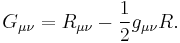G_{\mu\nu} = R_{\mu\nu} - {1\over2} g_{\mu\nu}R.