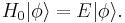 H_0 | \phi \rangle = E | \phi \rangle. \,