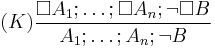 (K) \frac{\Box A_1; \ldots�; \Box A_n�; \neg \Box B}{A_1; \ldots�; A_n�; \neg B}