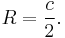  R = \frac{c}{2}. 