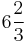  6 \frac{2}{3} 