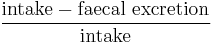 \frac {\text{intake}-\text{faecal excretion}}{\text{intake}}