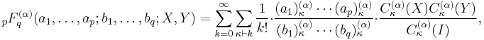 
_pF_q^{(\alpha )}(a_1,\ldots,a_p;
b_1,\ldots,b_q;X,Y) =
\sum_{k=0}^\infty\sum_{\kappa\vdash k}
\frac{1}{k!}\cdot
\frac{(a_1)^{(\alpha )}_\kappa\cdots(a_p)_\kappa^{(\alpha )}}
{(b_1)_\kappa^{(\alpha )}\cdots(b_q)_\kappa^{(\alpha )}} \cdot
\frac{C_\kappa^{(\alpha )}(X)
C_\kappa^{(\alpha )}(Y)
}{C_\kappa^{(\alpha )}(I)},
