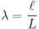 \ \lambda=\frac{\ell}{L}