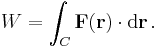  W = \int_C \mathbf{F}(\mathbf{r}) \cdot \mathrm{d}\mathbf{r} \, .