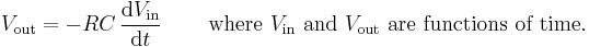 V_{\text{out}} = -RC \,\frac{\operatorname{d}V_{\text{in}} }{ \operatorname{d}t} \, \qquad \text{where } V_{\text{in}}\text{ and } V_{\text{out}} \text{ are functions of time.}