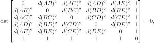  \det \begin{bmatrix} 
       0 & d(AB)^2 & d(AC)^2 & d(AD)^2 & d(AE)^2 & 1 \\
 d(AB)^2 &    0    & d(BC)^2 & d(BD)^2 & d(BE)^2 & 1 \\
 d(AC)^2 & d(BC)^2 &       0 & d(CD)^2 & d(CE)^2 & 1 \\
 d(AD)^2 & d(BD)^2 & d(CD)^2 &       0 & d(DE)^2 & 1 \\
 d(AE)^2 & d(BE)^2 & d(CE)^2 & d(DE)^2 &       0 & 1 \\
       1 &       1 &       1 & 1       &       1 & 0
\end{bmatrix} = 0, 