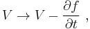 V \rightarrow V-\frac{\partial f}{\partial t}\ ,