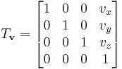  T_{\mathbf{v}} = 
\begin{bmatrix}
1 & 0 & 0 & v_x \\
0 & 1 & 0 & v_y \\
0 & 0 & 1 & v_z \\
0 & 0 & 0 & 1 
\end{bmatrix}
