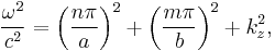 
  \frac{\omega^2}{c^2} = \left(\frac{n \pi}{a}\right)^2 %2B \left(\frac{m \pi}{b}\right)^2 %2B k_{z}^2,
