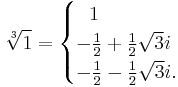 \sqrt[3]{1} = \begin{cases} \ \ 1 \\ -\frac{1}{2}%2B\frac{1}{2}\sqrt{3}i \\ -\frac{1}{2}-\frac{1}{2}\sqrt{3}i. \end{cases} 