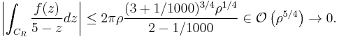  \left| \int_{C_R} \frac{f(z)}{5-z} dz \right| \le
2 \pi \rho \frac{(3%2B1/1000)^{3/4} \rho^{1/4}}{2-1/1000}
\in \mathcal{O} \left( \rho^{5/4} \right) \rightarrow 0.