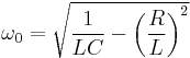 \omega_0 = \sqrt {\frac{1}{LC} - \left ( \frac{R}{L} \right )^2}