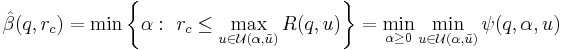 
{\hat{\beta}}(q, {r_{c}}) = \min \left \{ \alpha: \  {r_{c}} \le  \max_{u \in \mathcal{U}(\alpha, \tilde{u})} R(q,u) \right \} = \min_{\alpha \ge 0} \min_{u \in \mathcal{U}(\alpha,\tilde{u})} \psi(q,\alpha,u)
