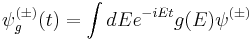  \psi^{(\pm)}_g(t)=\int dE e^{-iEt} g(E)\psi^{(\pm)}