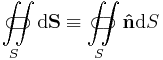 \iint\limits_{S}\!\!\!\!\!\!\!\!\!\!\!\subset\!\supset {\rm d}\bold{S} \equiv \iint\limits_{S}\!\!\!\!\!\!\!\!\!\!\!\subset\!\supset \bold{\hat{n}}{\rm d}S