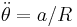 \ddot{\theta} = a/R