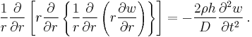 
   \frac{1}{r}\frac{\partial }{\partial r}\left[r \frac{\partial }{\partial r}\left\{\frac{1}{r}\frac{\partial }{\partial r}\left(r \frac{\partial w}{\partial r}\right)\right\}\right] = -\frac{2\rho h}{D}\frac{\partial^2 w}{\partial t^2}\,.
