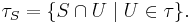 \tau_S = \lbrace S \cap U \mid U \in \tau \rbrace.