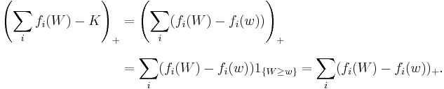 
\begin{align}
\left(\sum_i f_i(W)-K\right)_%2B & = \left(\sum_i (f_i(W)-f_i(w))\right)_%2B \\[8pt]
& = \sum_i (f_i(W)-f_i(w))1_{\{W\ge w\}} = \sum_i(f_i(W)-f_i(w))_%2B.
\end{align}
