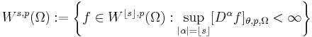  W^{s,p}(\Omega)�:= \left\{f \in W^{\lfloor s \rfloor, p}(\Omega)�: \sup_{|\alpha| = \lfloor s \rfloor} [D^\alpha f]_{\theta, p, \Omega} < \infty \right\} 