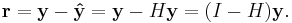 \mathbf{r} = \mathbf{y} - \mathbf{\hat{y}} = \mathbf{y} - H \mathbf{y} = (I - H) \mathbf{y}.