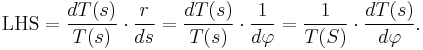 \mathrm{LHS}=\frac{dT(s)}{T(s)}\cdot\frac{r}{ds}=\frac{dT(s)}{T(s)}\cdot\frac{1}{d\varphi}=\frac{1}{T(S)}\cdot\frac{dT(s)}{d\varphi}.