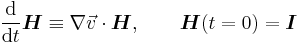 
\frac {\mathrm d} {\mathrm dt} \boldsymbol{H} \equiv \nabla \vec{v} \cdot \boldsymbol{H}, \qquad \boldsymbol{H} (t=0)=\boldsymbol{I}
