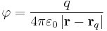 \varphi = \frac{q}{ 4 \pi \varepsilon_0 \left| \mathbf{r} - \mathbf{r}_q \right|}