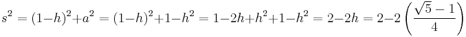 s^2 = (1-h)^2 %2B a^2 = (1-h)^2 %2B 1-h^2 = 1-2h%2Bh^2 %2B 1-h^2 = 2-2h=2-2\left(\frac{\sqrt 5 - 1}{4}\right) \ 