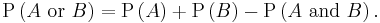 \mathrm{P}\left(A \hbox{ or } B\right)=\mathrm{P}\left(A\right)%2B\mathrm{P}\left(B\right)-\mathrm{P}\left(A \mbox{ and } B\right).