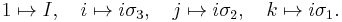 
1 \mapsto I, \quad
i \mapsto i \sigma_3, \quad
j \mapsto i \sigma_2, \quad
k \mapsto i \sigma_1.
