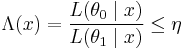 \Lambda(x)=\frac{ L( \theta _{0} \mid x)}{ L (\theta _{1} \mid x)} \leq \eta