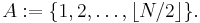 A�:= \{ 1, 2, \dots, \lfloor N / 2 \rfloor \}.