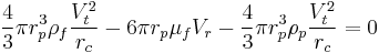  \frac{4}{3} \pi r_p^3 \rho _f \frac{V_t^2}{r_c} - 6 \pi r_p \mu_f V_{r} - \frac{4}{3} \pi r_p^3 \rho _p \frac{V_t^2}{r_c} = 0