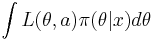  \int{L(\theta,a)\pi(\theta|x)d\theta}