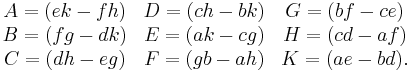 \begin{matrix}
A = (ek-fh) & D = (ch-bk) & G = (bf-ce) \\
B = (fg-dk) & E = (ak-cg) & H = (cd-af) \\
C = (dh-eg) & F = (gb-ah) & K = (ae-bd). \\
\end{matrix}