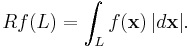 Rf(L) = \int_L f(\mathbf{x})\,|d\mathbf{x}|.