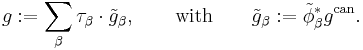 
g:=\sum_\beta\tau_\beta\cdot\tilde{g}_\beta,\qquad\text{with}\qquad\tilde{g}_\beta:=\tilde{\phi}_\beta^*g^{\mathrm{can}}.