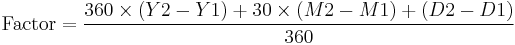 \mathrm{Factor} = \frac{360 \times (Y2 - Y1) %2B 30 \times (M2 - M1) %2B (D2 - D1)}{360}