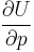 \frac{\partial U}{\partial p}\ 