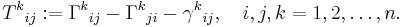  T^k{}_{ij}�:= \Gamma^k{}_{ij} - \Gamma^k{}_{ji}-\gamma^k{}_{ij},\quad i,j,k=1,2,\ldots,n.