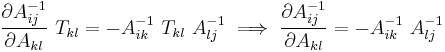 
  \frac{\partial A^{-1}_{ij}}{\partial A_{kl}}~T_{kl} = - A^{-1}_{ik}~T_{kl}~A^{-1}_{lj} \implies \frac{\partial A^{-1}_{ij}}{\partial A_{kl}} = - A^{-1}_{ik}~A^{-1}_{lj}
 