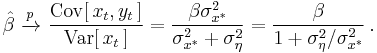 
    \hat\beta\ \xrightarrow{p}\ 
      \frac{\operatorname{Cov}[\,x_t,y_t\,]}{\operatorname{Var}[\,x_t\,]}
      = \frac{\beta \sigma^2_{x^*}} {\sigma_{x^*}^2 %2B \sigma_\eta^2}
      = \frac{\beta} {1 %2B \sigma_\eta^2/\sigma_{x^*}^2}\,.
  