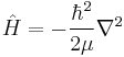 \hat H = - \frac{\hbar^2}{2\mu} \nabla^2