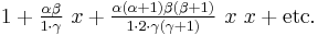  1 %2B \tfrac {\alpha \beta} {1 \cdot \gamma} ~x %2B \tfrac {\alpha (\alpha%2B1) \beta (\beta%2B1)} {1 \cdot 2 \cdot \gamma (\gamma%2B1)} ~x~x %2B \mbox{etc.} 