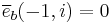 \overline{e}_b(-1,i) = 0\,\!