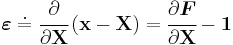 
   \boldsymbol{\varepsilon} \doteq \cfrac{\partial}{\partial\mathbf{X}}\left(\mathbf{x}-\mathbf{X}\right)
     = \cfrac{\partial\boldsymbol{F}}{\partial\mathbf{X}} - \boldsymbol{1}
