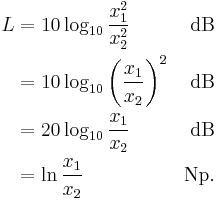 
\begin{align}
L & = 10 \log_{10} \frac{x_1^2}{x_2^2} & \mathrm{dB} \\
  & = 10 \log_{10} {\left(\frac{x_1}{x_2}\right)}^2 & \mathrm{dB} \\
  & = 20 \log_{10} \frac{x_1}{x_2} & \mathrm{dB} \\
  & = \ln \frac{x_1}{x_2} & \mathrm{Np}. \\
\end{align}
